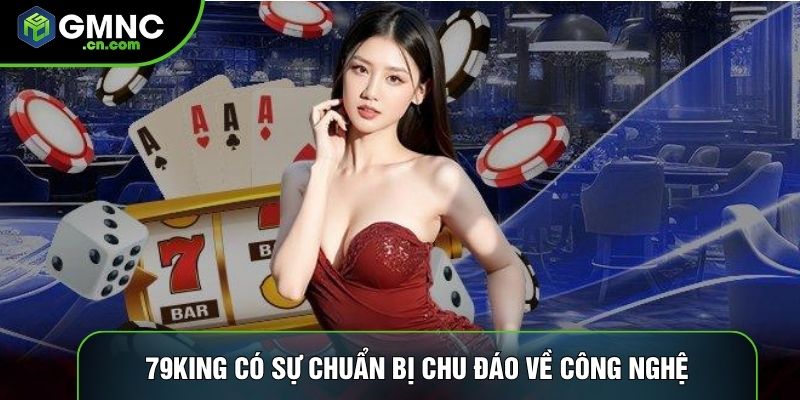 79king có sự chuẩn bị chu đáo về công nghệ