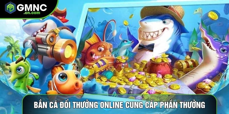 Bắn cá đổi thưởng online cung cấp nhiều phần thưởng