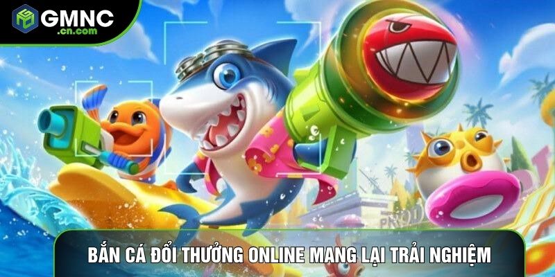 Bắn cá đổi thưởng online mang lại trải nghiệm thú vị
