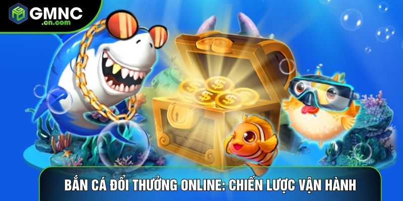 Bắn Cá Đổi Thưởng Online: Chiến Lược Vận Hành Mới Nhất
