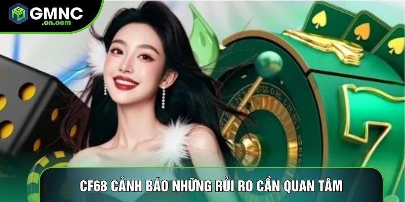 CF68 cảnh báo những rủi ro cần quan tâm