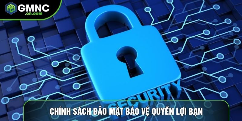 Chính sách bảo mật bảo vệ quyền lợi bạn