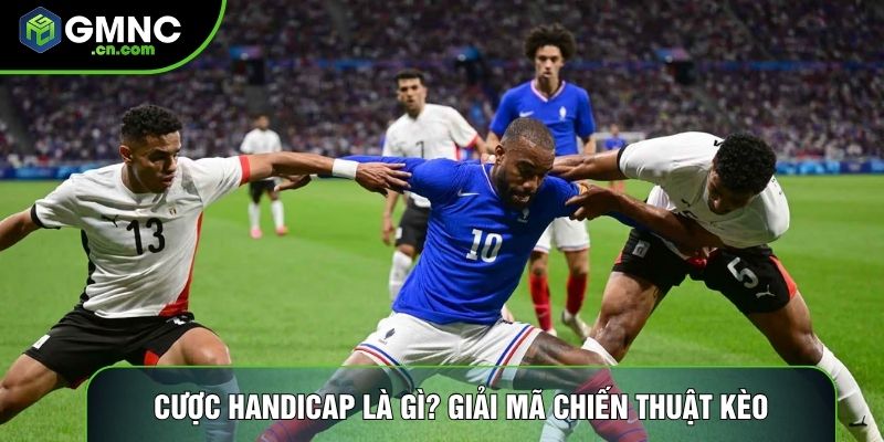 Cược Handicap Là Gì? Giải Mã Chiến Thuật Kèo Châu Á Từ Gmnc