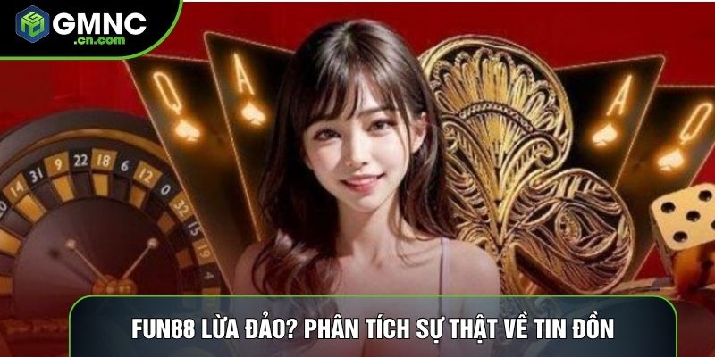 Fun88 Lừa Đảo? Phân Tích Sự Thật Về Tin Đồn Gian Lận