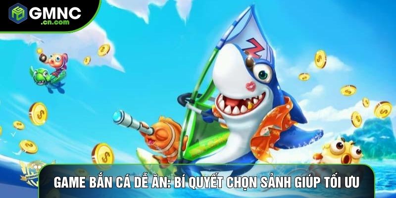 Game Bắn Cá Dễ Ăn: Bí Quyết Chọn Sảnh Giúp Tối Ưu Lợi Nhuận