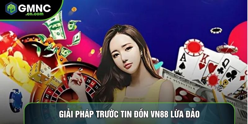 Giải pháp trước tin đồn Vn88 lừa đảo