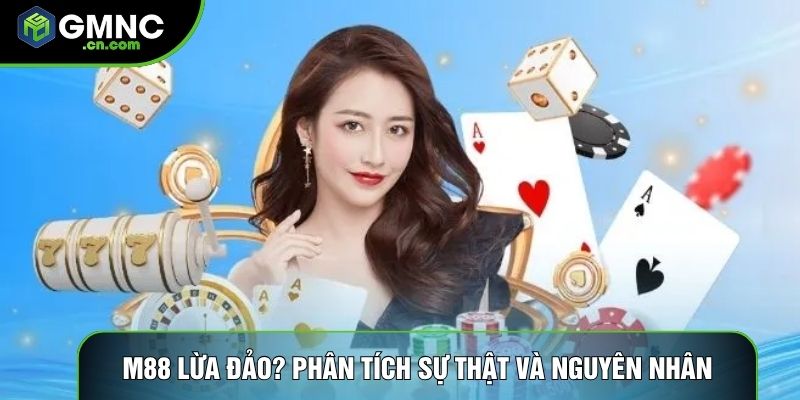 M88 Lừa Đảo? Phân Tích Sự Thật Và Nguyên Nhân Từ Chuyên Gia