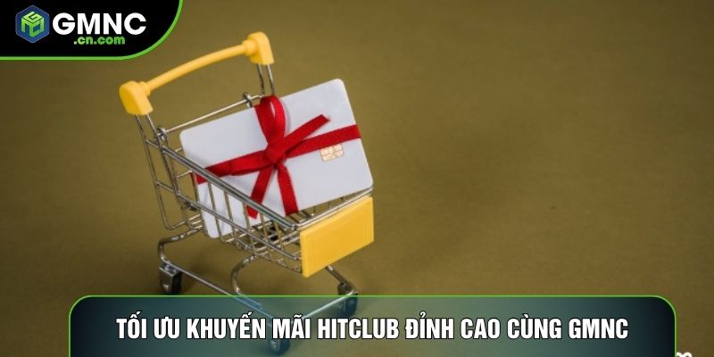 Tối ưu khuyến mãi Hitclub đỉnh cao cùng GMNC