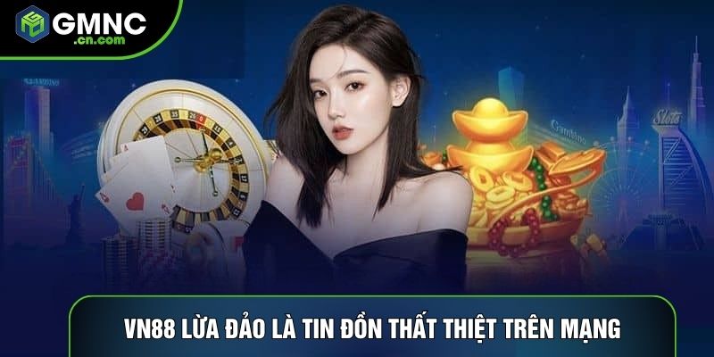 Vn88 lừa đảo là tin đồn thất thiệt trên mạng