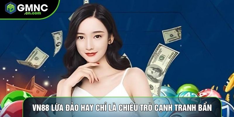 Vn88 Lừa Đảo Hay Chỉ Là Chiêu Trò Cạnh Tranh Bẩn Từ Đối Thủ?