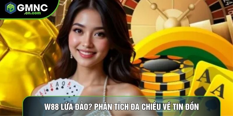 W88 Lừa Đảo? Phân Tích Đa Chiều Về Tin Đồn Gian Lận Nhà Cái